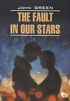 The fault in our stars - Виноваты звезды. Книга для чтения на английском языке