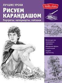 Лучшие уроки. Рисуем карандашом портреты,натюрморты, пейзажи