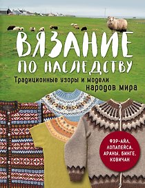 Вязание по наследству. Традиционные узоры и модели народов мира