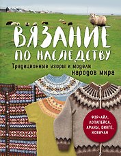 Вязание по наследству. Традиционные узоры и модели народов мира