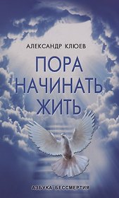 Пора начинать Жить. Можно ли обрести Бессмертие уже сейчас?
