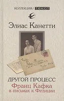 Другой процесс. Франц Кафка в письмах к Фелиции