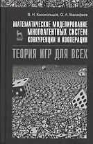 Математическое моделирование многоагентных систем конкуренции и кооперации (Теория игр для всех). Учебн. пос. 1-е изд.