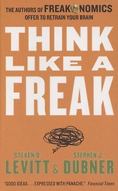 Think Like a Freak. The Authors of Freakonomics Offer to Retrain Your Brain