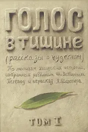Голос в тишине. Рассказы о чудесном. По мотивам хасидских историй, собранных раввином Шломо-Йосефом Зевиным. Том I