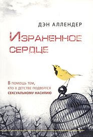 Израненное сердце / В помощь тем, кто в детстве подвергся сексуальному насилию