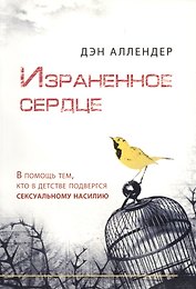 Израненное сердце / В помощь тем, кто в детстве подвергся сексуальному насилию