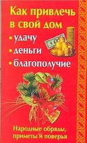Как привлечь в свой дом: удачу, деньги, благополучие. Народные обряды, приметы и поверья