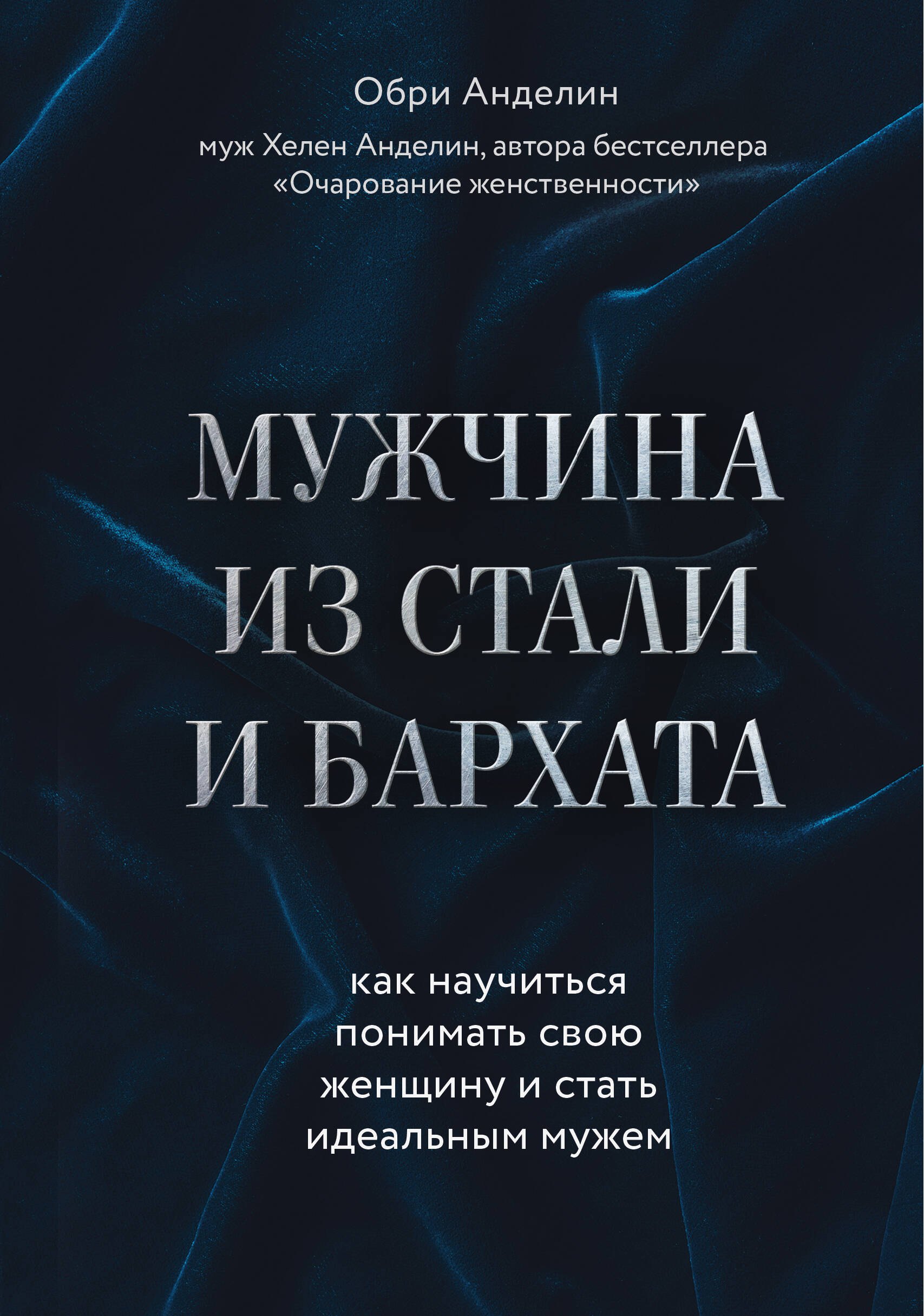 Про отношения Мужчина из стали и бархата. Как научиться понимать свою женщину и стать идеальным мужем