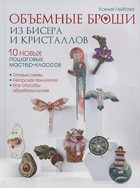 Объемные броши из бисера и кристаллов. 10 новых пошаговых мастер-классов