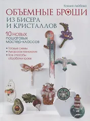 Объемные броши из бисера и кристаллов. 10 новых пошаговых мастер-классов