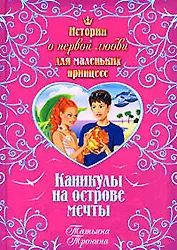 Каникулы на острове мечты (Истории о первой любви для маленьких принцесс). Тронина Т. (Эксмо)