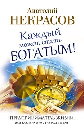 Каждый может стать богатым! Предприниматель жизни, или Как богатому попасть в рай