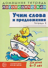 Домашняя логопедическая тетрадь. Учим слова и предложения. Речевые игры и упражнения для детей 6-7 лет. В 3-х тетрадях. Тетрадь 3