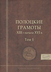 Полоцкие грамоты XIII - начала XVI в. Том 1