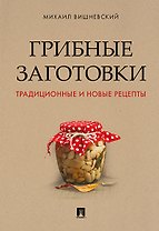 Грибные заготовки: традиционные и новые рецепты.