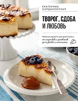Творог, сдоба и любовь. Нежные рецепты для всей семьи: от сырников и запеканок до чизкейка и штоллена
