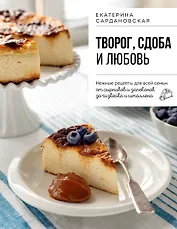 Творог, сдоба и любовь. Нежные рецепты для всей семьи: от сырников и запеканок до чизкейка и штоллена