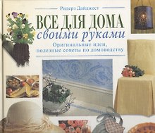 Все для дома своими руками: Оригинальные идеи, полезные советы по домоводству