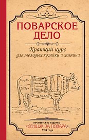Поварское дело. Краткий курс для молодых хозяйки и хозяина: По изданию "Денщик за повара", 1914 год