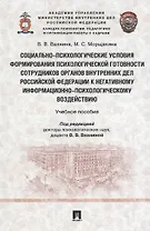 Социально-психологические условия формирования психологической готовности сотрудников органов внутренних дел Российской Федерации к негативному информационно-психологическому воздействию. Учебное пособие