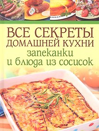 Все секреты домашней кухни: Запеканки и блюда из сосисок