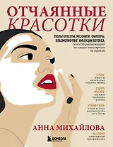 Отчаянные красотки. Уколы красоты, мезонити, филлеры, плазмолифтинг, инъекции ботокса: более 50 рекомендаций по самым популярным методикам