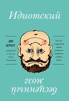 Идиотский бесценный мозг. Как мы поддаемся на все уловки и хитрости нашего мозга