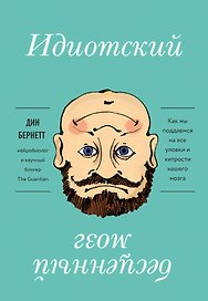 Идиотский бесценный мозг. Как мы поддаемся на все уловки и хитрости нашего мозга