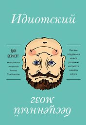 Идиотский бесценный мозг. Как мы поддаемся на все уловки и хитрости нашего мозга