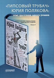 «ГИПСОВЫЙ ТРУБАЧ» ЮРИЯ ПОЛЯКОВА: опыт прочтения одного романа. Ученые (и не очень) записки семинара профессора М.М. Голубкова. Выпуск 2