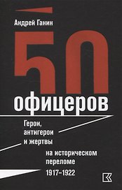 50 офицеров. Герои, антигерои и жертвы на историческом переломе. 1917–1922 гг.