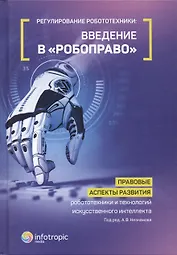 Регулирование робототехники: введение в «робоправо». Правовые аспекты развития робототехники и техно