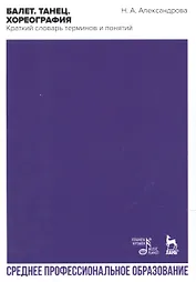 Балет. Танец. Хореография. Краткий словарь танцевальных терминов и понятий. Учебное пособие
