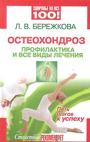 Остеохондроз: профилактика и все виды лечения. Пять шагов к успеху [Текст].