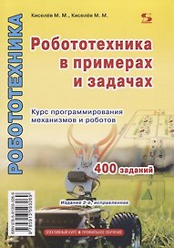 Робототехника в примерах и задачах Курс программирования механизмов и роботов (2 изд.) (м) Киселев