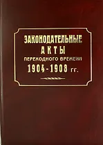 Законодательные акты переходного времени. 1904—1908 гг.: сб. законов манифестов указов