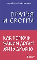 Братья и сестры. Как помочь вашим детям жить дружно
