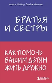 Братья и сестры. Как помочь вашим детям жить дружно