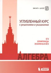 Алгебра. Углубленный курс с решениями и указаниями: учебно-методическое пособие