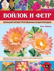 Войлок и фетр. Большая иллюстрированная энциклопедия