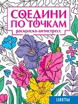 Соедини по точкам. Раскраска-антистресс. Цветы