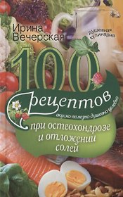 100 рецептов при остеохондрозе и отложении солей. Вкусно, полезно, душевно, целебно