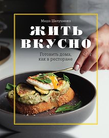Жить вкусно. Готовить дома, как в ресторане