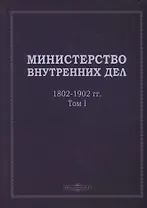 Министерство внутренних дел. 1802–1902 гг. В 3-х томах. Том 1: исторический очерк