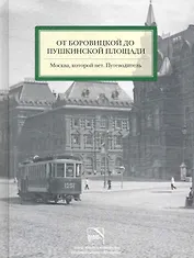 От Боровицкой до Пушкинской площади. Москва, которой нет. Путеводитель