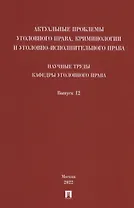 Актуальные проблемы уголовного права, криминологии и уголовно-исполнительного права: научные труды кафедры уголовного права. Сборник. Выпуск 12
