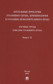 Актуальные проблемы уголовного права, криминологии и уголовно-исполнительного права: научные труды кафедры уголовного права. Сборник. Выпуск 12
