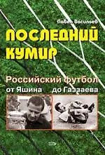 Последний кумир. Российский футбол: от Яшина до Газзаева