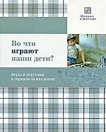 Во что играют наши дети? Игры и игрушки в зеркале психологии